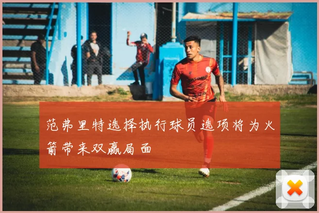 范弗里特选择执行球员选项将为火箭带来双赢局面