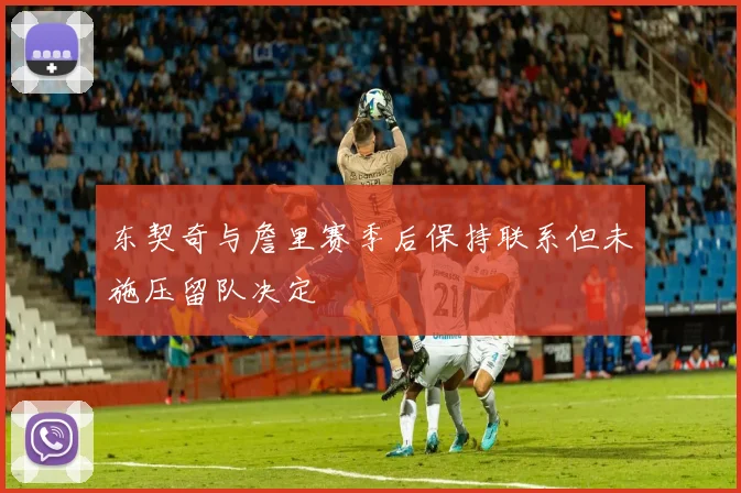 东契奇与詹里赛季后保持联系但未施压留队决定