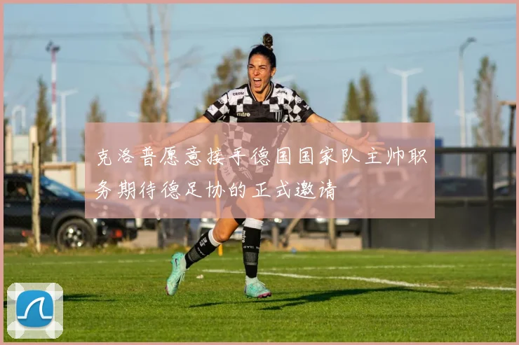 克洛普愿意接手德国国家队主帅职务期待德足协的正式邀请