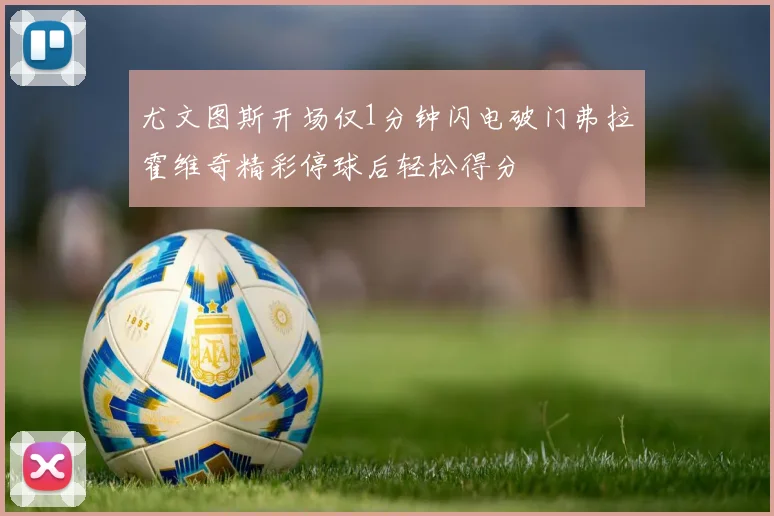尤文图斯开场仅1分钟闪电破门弗拉霍维奇精彩停球后轻松得分
