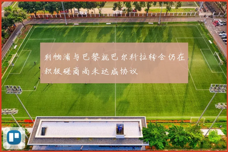利物浦与巴黎就巴尔科拉转会仍在积极磋商尚未达成协议