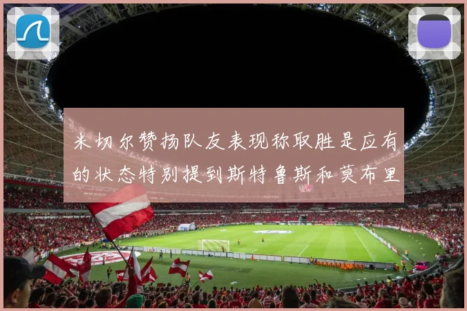 米切尔赞扬队友表现称取胜是应有的状态特别提到斯特鲁斯和莫布里