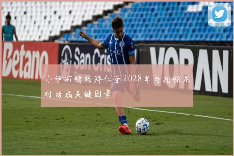 小伊布续约拜仁至2028年与孔帕尼对话成关键因素