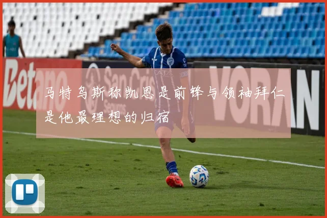马特乌斯称凯恩是前锋与领袖拜仁是他最理想的归宿